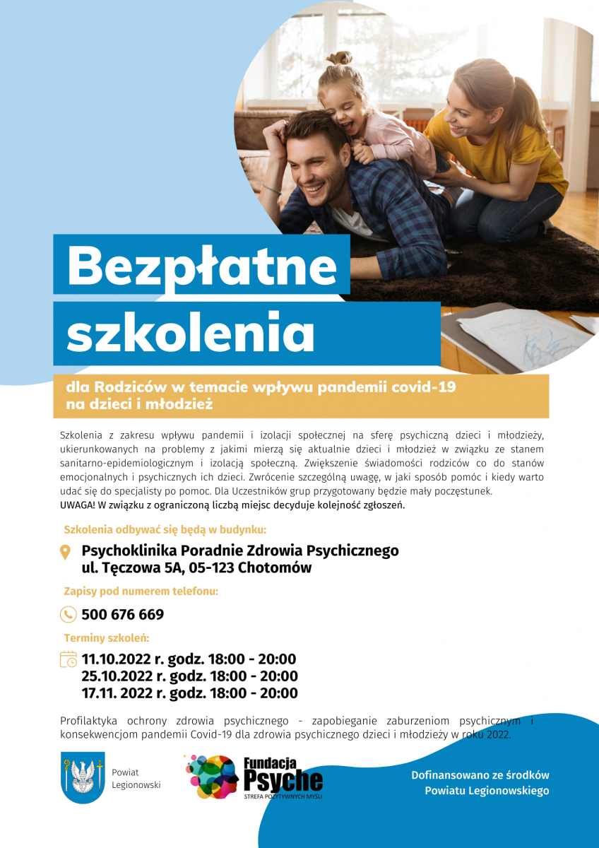 Zapraszamy do udziału w bezpłatnych szkoleniach i konsultacjach w ramach programu ochrony zdrowia psychicznego skierowanego dla dzieci, młodzieży oraz pedagog&oacute;w szkolnych, organizowanego przez Fundację Psyche Strefa Pozytywnych Myśli, wsp&oacute;łfinansowanego ze środk&oacute;w Powiatu Legionowskiego. Szkolenie dla rodzic&oacute;w o tematyce wpływu pandemii COVID-19 na dzieci i młodzież Grupa wsparcia dla pedagog&oacute;w i psycholog&oacute;w szkolnych.  Zapisy: tel.: 500 676 669 Miejsce: Psychoklinika Poradnie Zdrowia Psychicznego ul. Tęczowa 5A, Chotom&oacute;w Liczba miejsc na spotkaniach ograniczona. Decyduje kolejność zgłoszeń.